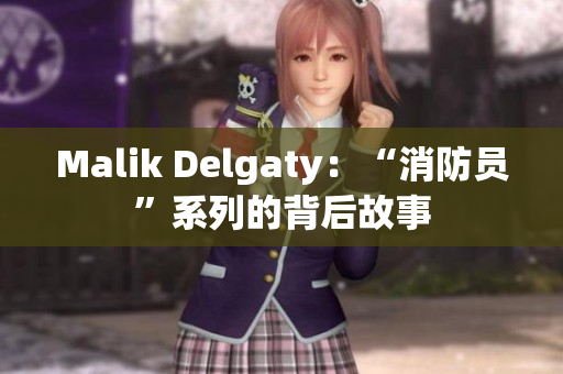 Malik Delgaty：“消防员”系列的背后故事