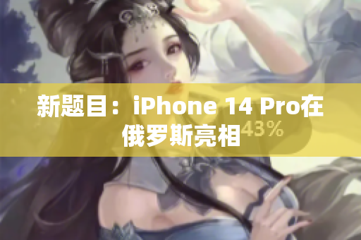 新题目：iPhone 14 Pro在俄罗斯亮相