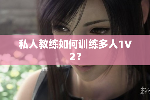 私人教练如何训练多人1V2？