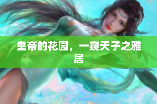皇帝的花园，一窥天子之雅居