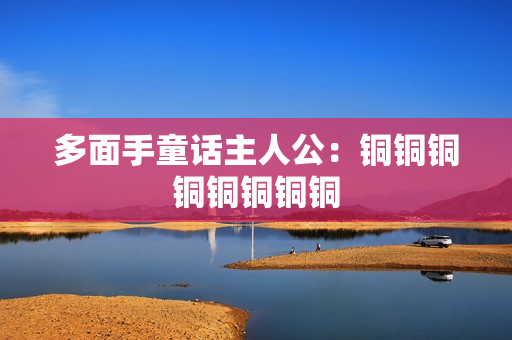 多面手童话主人公：铜铜铜铜铜铜铜铜