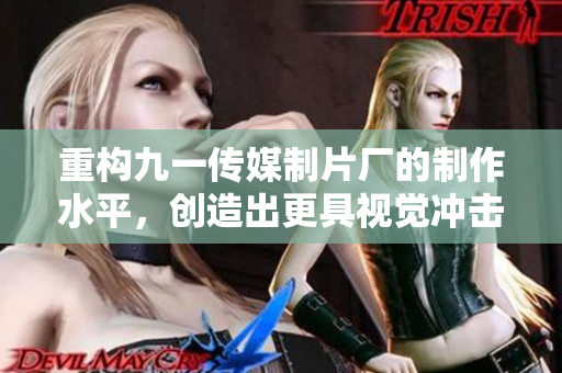 重构九一传媒制片厂的制作水平，创造出更具视觉冲击力的题材