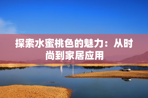 探索水蜜桃色的魅力：从时尚到家居应用