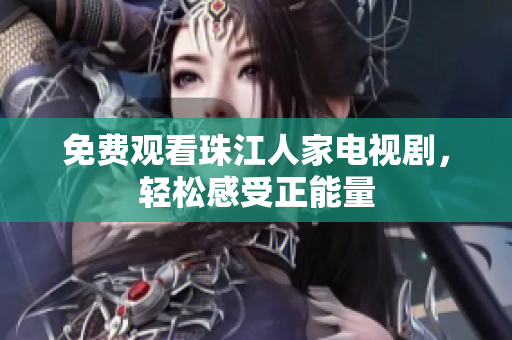 免费观看珠江人家电视剧，轻松感受正能量