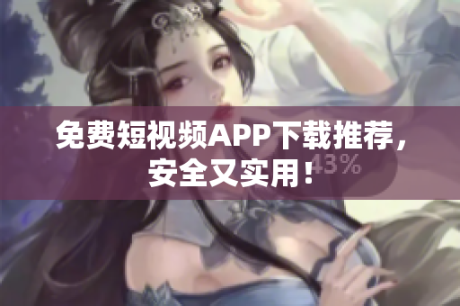 免费短视频APP下载推荐，安全又实用！