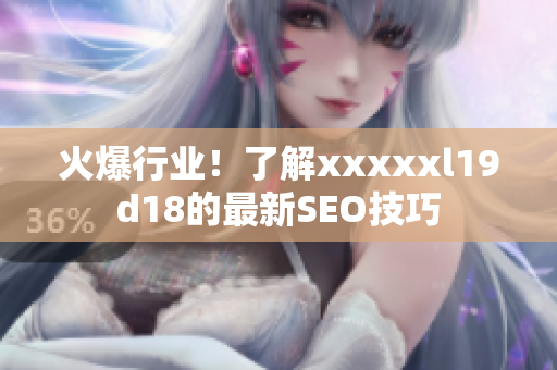 火爆行业！了解xxxxxl19d18的最新SEO技巧