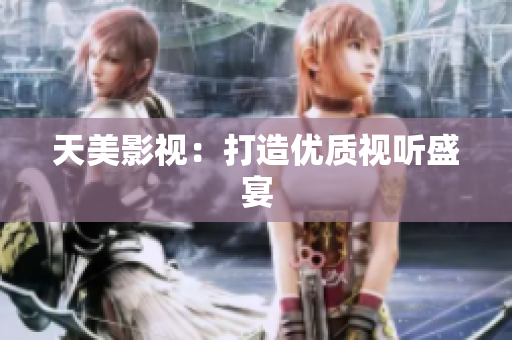 天美影视：打造优质视听盛宴