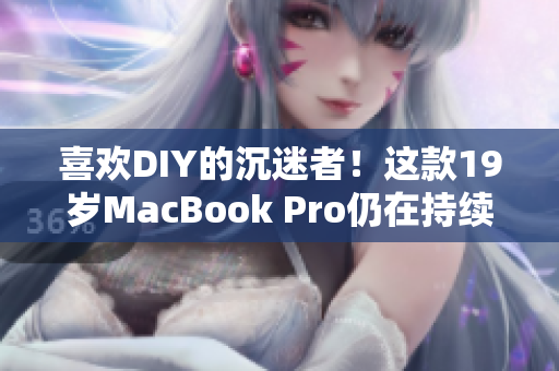 喜欢DIY的沉迷者！这款19岁MacBook Pro仍在持续更新与升级