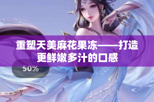 重塑天美麻花果冻——打造更鲜嫩多汁的口感