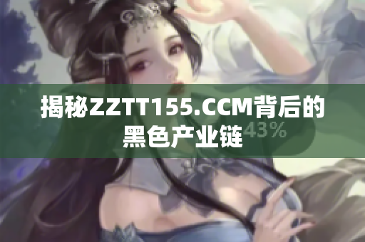 揭秘ZZTT155.CCM背后的黑色产业链