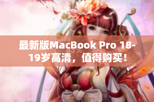 最新版MacBook Pro 18-19岁高清，值得购买！