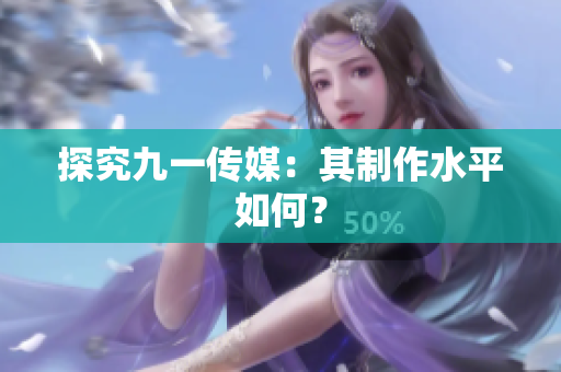 探究九一传媒：其制作水平如何？