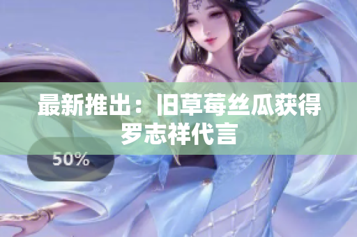 最新推出：旧草莓丝瓜获得罗志祥代言