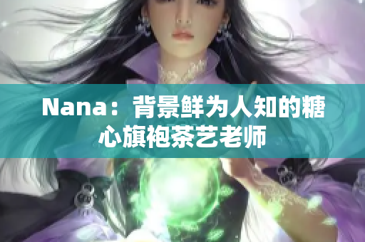 Nana：背景鲜为人知的糖心旗袍茶艺老师