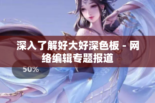 深入了解好大好深色板 - 网络编辑专题报道