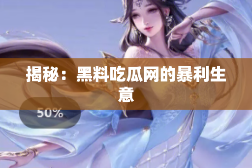 揭秘：黑料吃瓜网的暴利生意