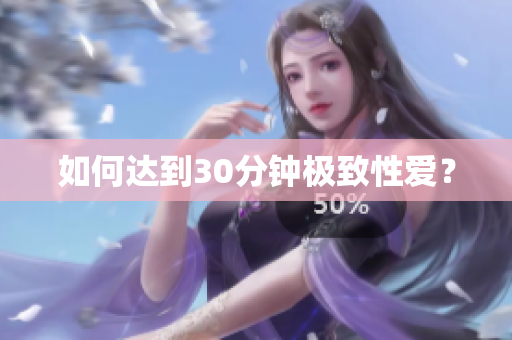 如何达到30分钟极致性爱？