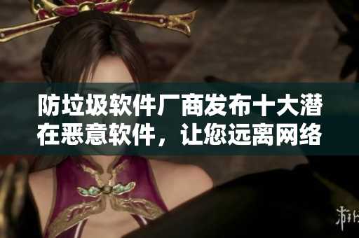 防垃圾软件厂商发布十大潜在恶意软件，让您远离网络危险！