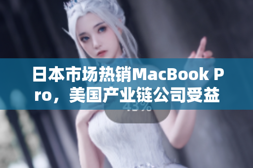 日本市场热销MacBook Pro，美国产业链公司受益