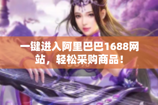 一键进入阿里巴巴1688网站，轻松采购商品！