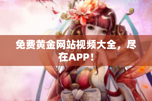 免费黄金网站视频大全，尽在APP！