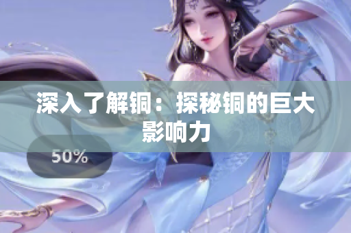 深入了解铜：探秘铜的巨大影响力
