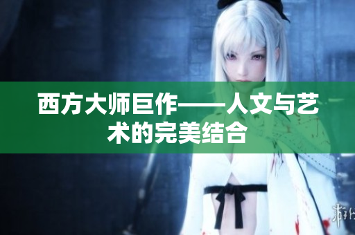 西方大师巨作——人文与艺术的完美结合