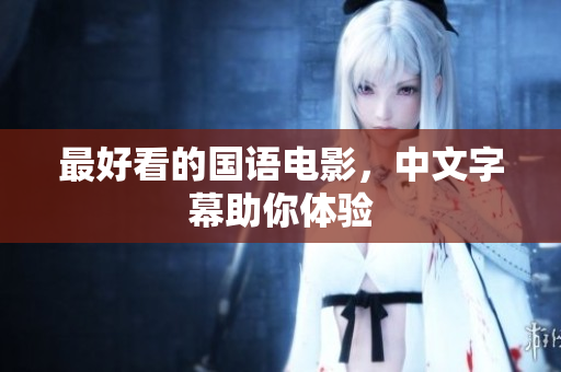 最好看的国语电影，中文字幕助你体验