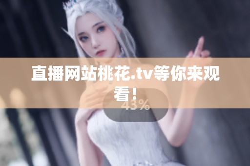 直播网站桃花.tv等你来观看！