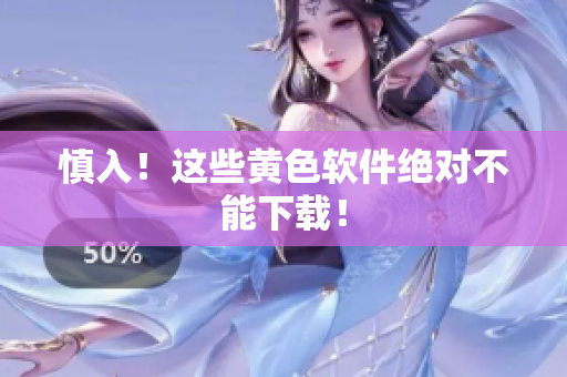 慎入！这些黄色软件绝对不能下载！