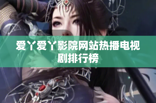 爱丫爱丫影院网站热播电视剧排行榜