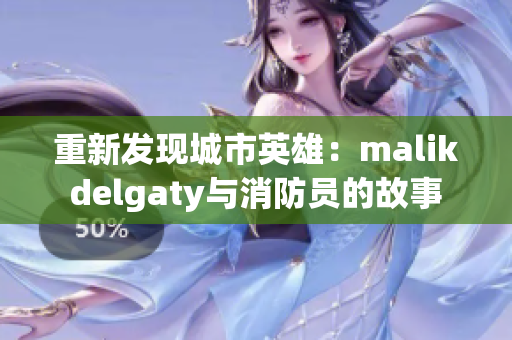 重新发现城市英雄：malikdelgaty与消防员的故事