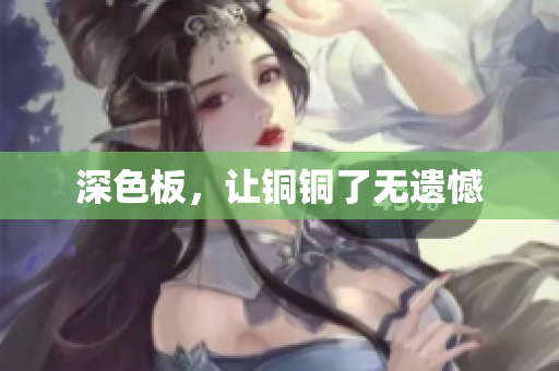 深色板，让铜铜了无遗憾