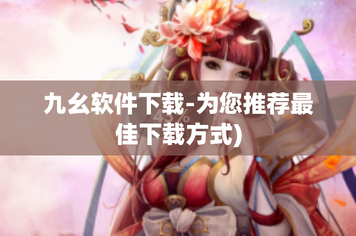 九幺软件下载-为您推荐最佳下载方式)