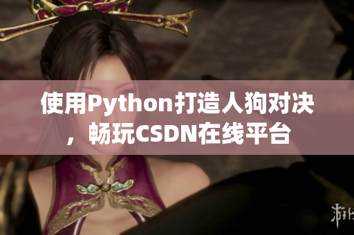 使用Python打造人狗对决，畅玩CSDN在线平台