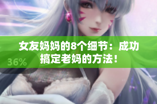 女友妈妈的8个细节：成功搞定老妈的方法！