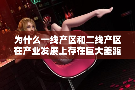 为什么一线产区和二线产区在产业发展上存在巨大差距？