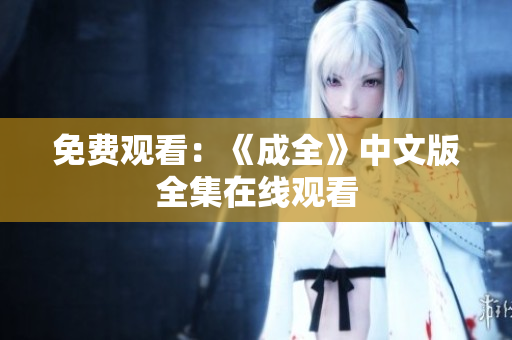 免费观看：《成全》中文版全集在线观看