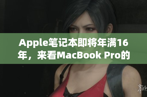 Apple笔记本即将年满16年，来看MacBook Pro的成长史
