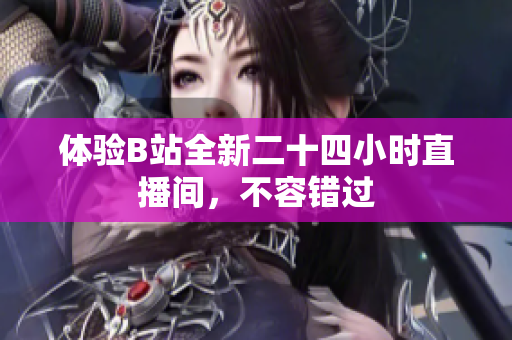 体验B站全新二十四小时直播间，不容错过