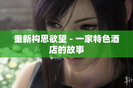 重新构思欲望 - 一家特色酒店的故事