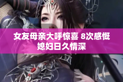 女友母亲大呼惊喜 8次感慨媳妇日久情深
