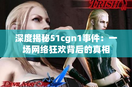 深度揭秘51cgn1事件：一场网络狂欢背后的真相