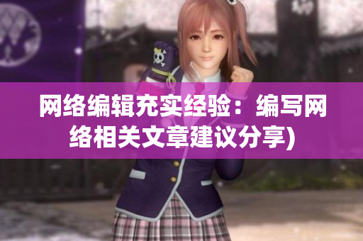 网络编辑充实经验：编写网络相关文章建议分享)
