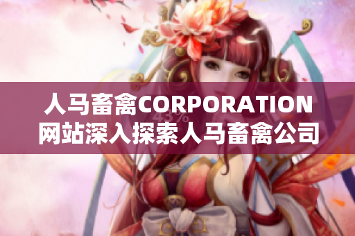 人马畜禽CORPORATION网站深入探索人马畜禽公司，分享养殖与营销经验