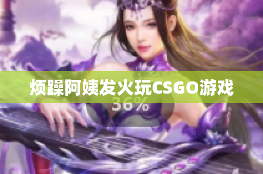 烦躁阿姨发火玩CSGO游戏