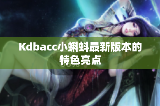 Kdbacc小蝌蚪最新版本的特色亮点