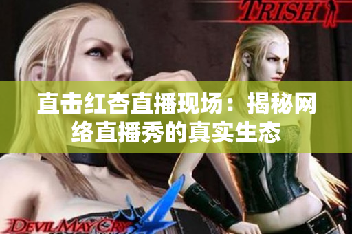 直击红杏直播现场：揭秘网络直播秀的真实生态