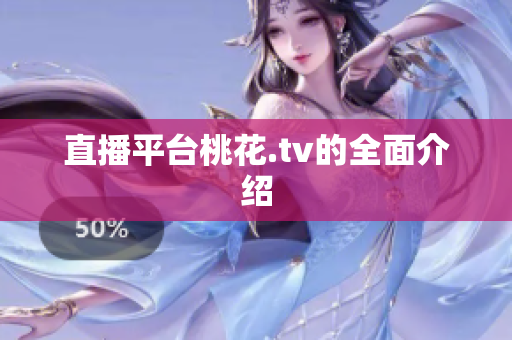 直播平台桃花.tv的全面介绍