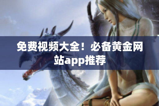 免费视频大全！必备黄金网站app推荐
